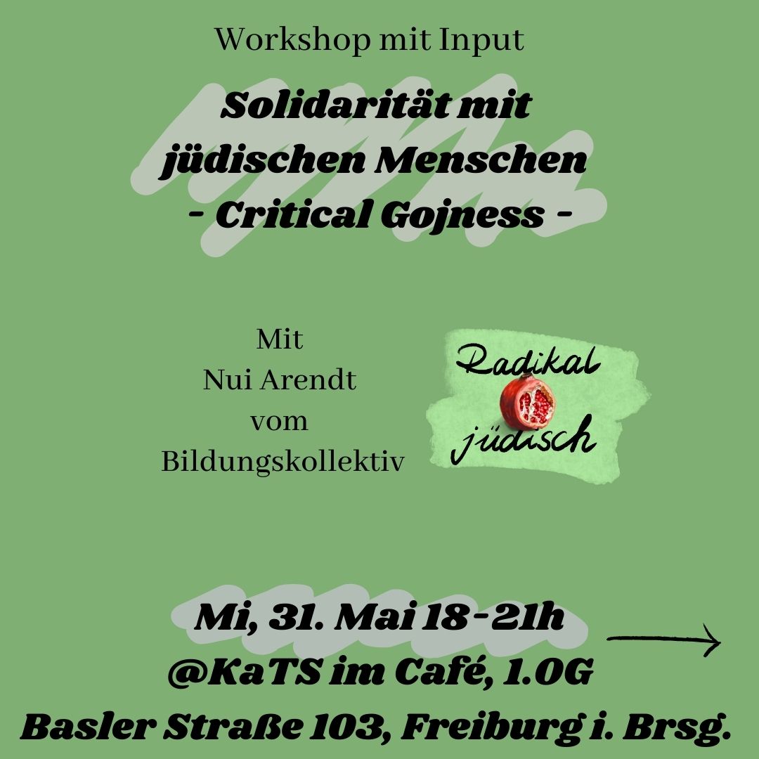 Grüner Hintergrund; Workshop mit Input: Solidarität mit jüdischen Menschen - Critical Gojness - mit Nui Arendt vom Bildungskollektiv radikal_juedisch am Mittwoch, 31. Mai 18-21h in der KaTS im Café 1.OG, Basler Straße 103, Freiburg i.Brsg.