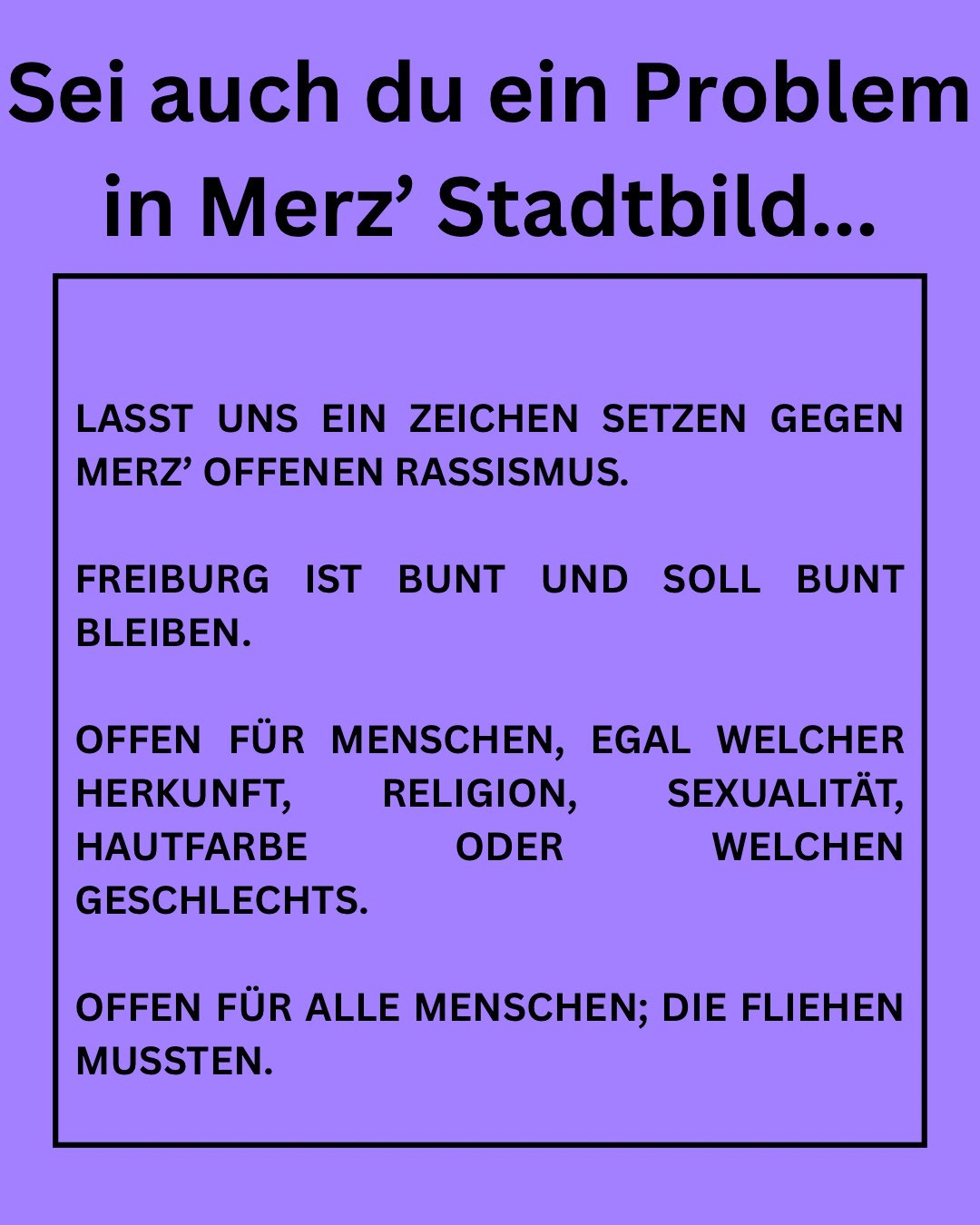 Sei auch du ein Problem in Merz`Stadtbild - Friedrich Merz‘ Aussage zum Stadtbild ist schlicht Rassistisch. Dagegen wollen wir zusammen ein Zeichen setzen und Zeigen das unser Freiburger Stadtbild bunt ist und bunt bleiben soll!