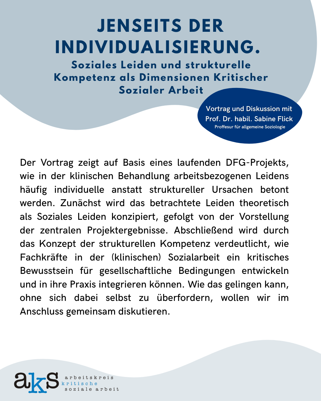 Plakat der Veranstaltung mit Überschrift: "Jenseits der Individualisierung. Soziales Leiden und strukturelle Kompetenz als Dimensionen kritischer Sozialer Arbeit. Vortrag und Diskussion mit Prof. Dr. habil. Sabine Flicke, Professur für allgemeine Soziologie." Text unter der Überschrift: "Der Vortrag zeigt auf Basis eines laufenden DFG-Projekts, wie in der klinischen Behandlung arbeitsbezogenen Leidens häufig individuelle anstatt struktureller Ursachen betont werden [...]." zu wenig Zeichen; sorry