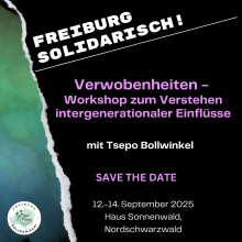 Ein schwarzer Hintergrund mit grün blauen Wasserfarben auf der linken Seite. Als Text in weiß und hellem rosa steht: "Freiburg Solidarisch! Verwobenheiten- Workshop zum Verstehen intergenerationaler Einflüsse. Mit Tsepo Bollwinkel. Save the Date. 12-14. September 2025. Haus Sonnenwald, Nordschwarzwald." In der linken unteren Ecke ist das Logo von Freiburg Solidarisch- eine schwarze Zeichnung einer Pflanze mit dem Text: "Freiburg Solidarisch!" drum herum in einem Kreis. Der Hintergrund ist weiß mit blau.