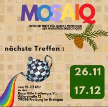 Bildbeschreibung: Ein quadratisches Poster mit beigefarbenem, geometrischem Hintergrund aus vielen kleinen Mosaikkacheln in verschiedenen Brauntönen. Oben steht in großen, bunten Buchstaben das Wort „MOSAIQ“ - die Buchstaben sind in Lila, Blau, Gelb, Orange und Rot gefärbt. Darunter steht in schwarzer Schrift: „Offener Treff für queere Menschen mit Migrationsgeschichte“. Mittig im Bild ist eine schwarz-weiß karierte Teekanne zu sehen, aus der ein Regenbogen fließt. Darunter steht in schwarzer Schrift: ,von 